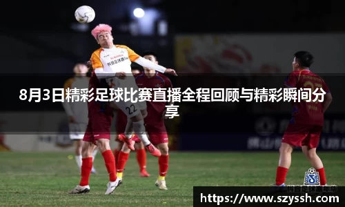 8月3日精彩足球比赛直播全程回顾与精彩瞬间分享
